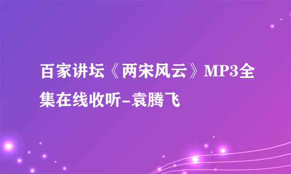 百家讲坛《两宋风云》MP3全集在线收听-袁腾飞