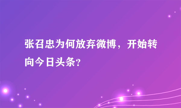 张召忠为何放弃微博，开始转向今日头条？