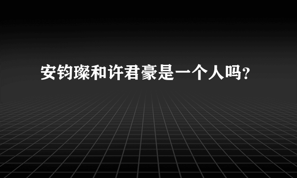 安钧璨和许君豪是一个人吗？