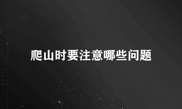 爬山时要注意哪些问题