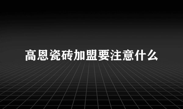 高恩瓷砖加盟要注意什么