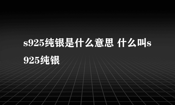 s925纯银是什么意思 什么叫s925纯银