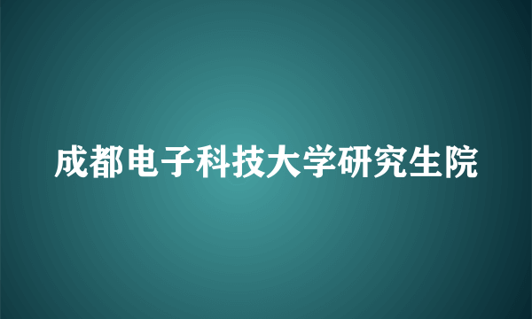 成都电子科技大学研究生院