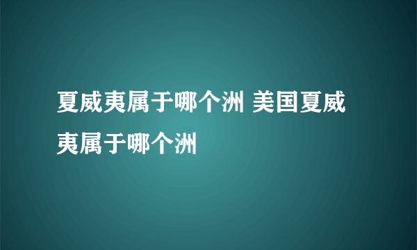 夏威夷属于哪个洲 美国夏威夷属于哪个洲