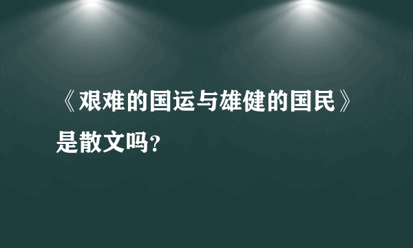 《艰难的国运与雄健的国民》是散文吗？