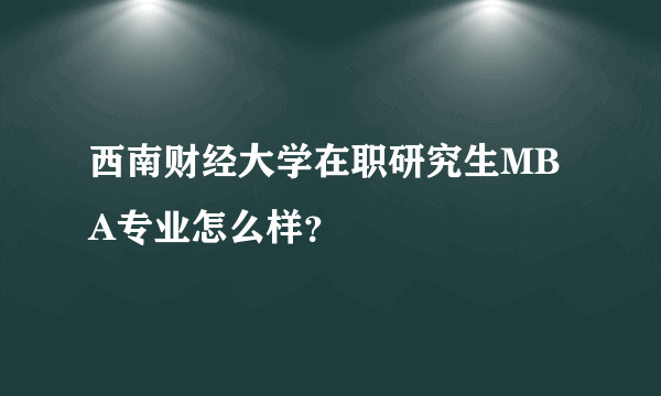 西南财经大学在职研究生MBA专业怎么样？