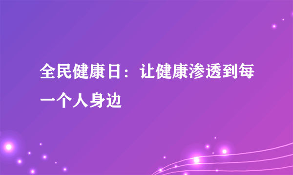 全民健康日：让健康渗透到每一个人身边