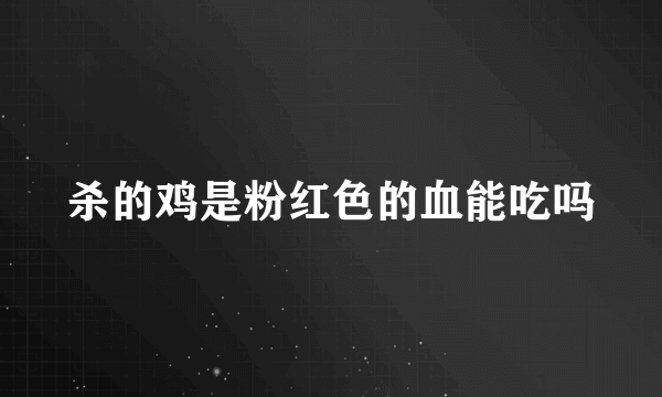 杀的鸡是粉红色的血能吃吗