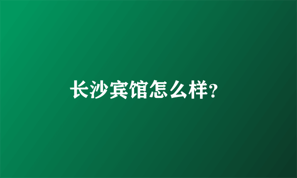 长沙宾馆怎么样？