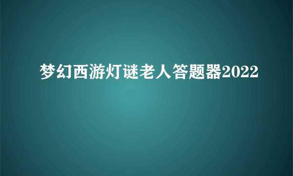 梦幻西游灯谜老人答题器2022