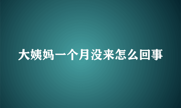 大姨妈一个月没来怎么回事