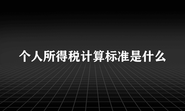 个人所得税计算标准是什么