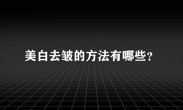 美白去皱的方法有哪些？