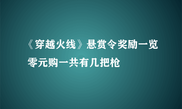 《穿越火线》悬赏令奖励一览 零元购一共有几把枪