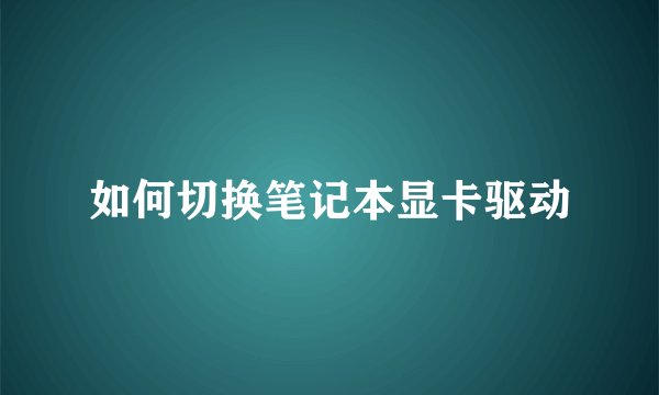 如何切换笔记本显卡驱动