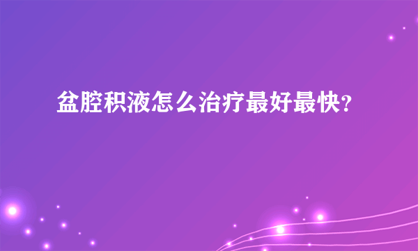 盆腔积液怎么治疗最好最快？