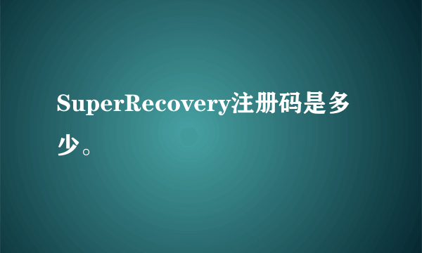 SuperRecovery注册码是多少。