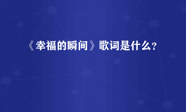 《幸福的瞬间》歌词是什么？