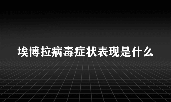 埃博拉病毒症状表现是什么