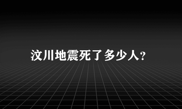 汶川地震死了多少人？