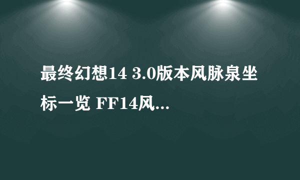 最终幻想14 3.0版本风脉泉坐标一览 FF14风脉泉攻略