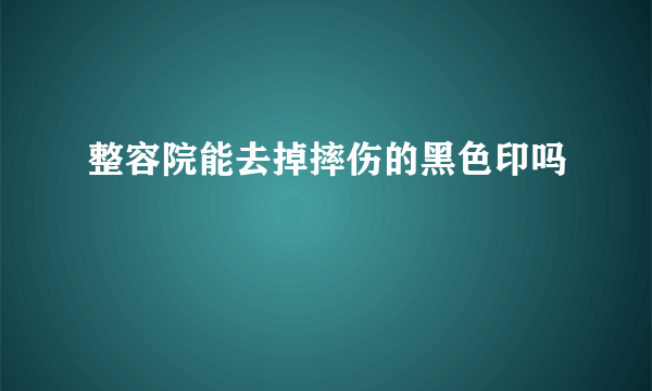 整容院能去掉摔伤的黑色印吗