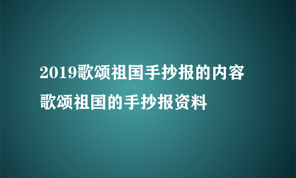 2019歌颂祖国手抄报的内容 歌颂祖国的手抄报资料