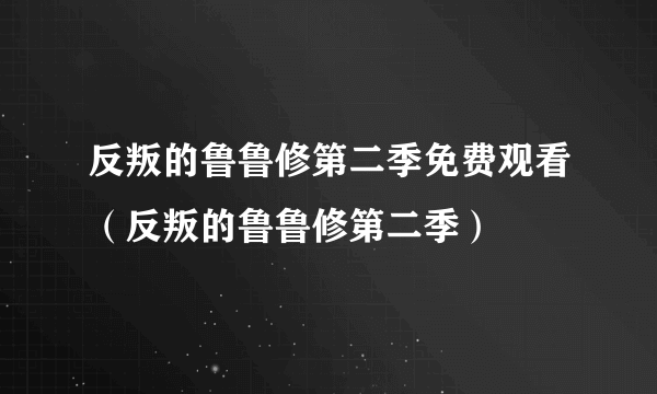 反叛的鲁鲁修第二季免费观看（反叛的鲁鲁修第二季）