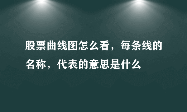 股票曲线图怎么看，每条线的名称，代表的意思是什么