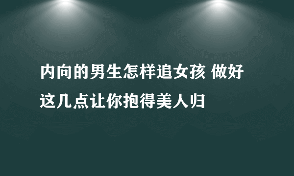 内向的男生怎样追女孩 做好这几点让你抱得美人归