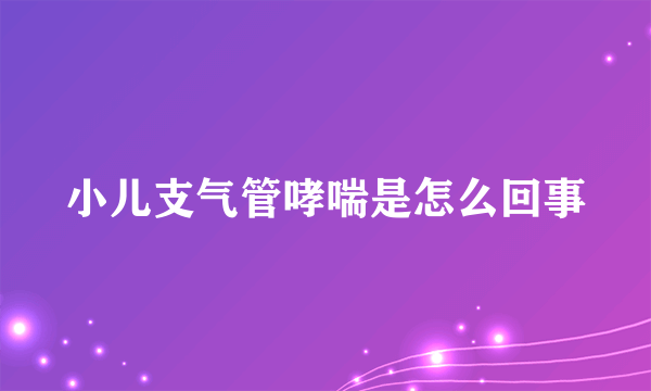 小儿支气管哮喘是怎么回事