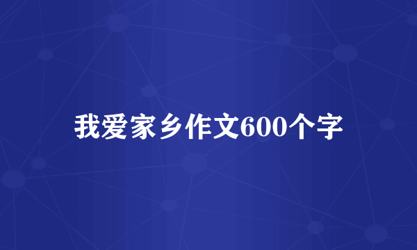 我爱家乡作文600个字