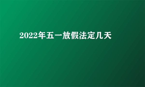 2022年五一放假法定几天