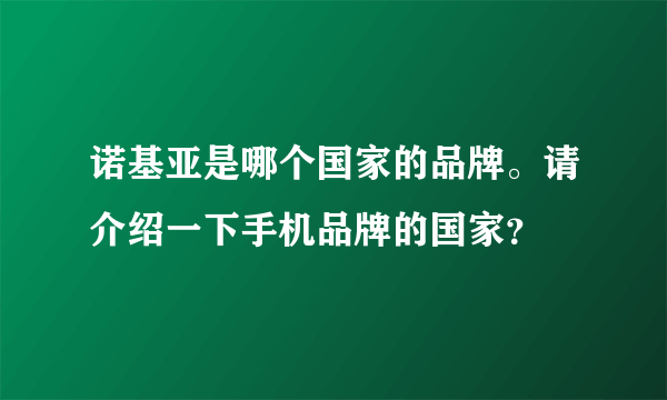 诺基亚是哪个国家的品牌。请介绍一下手机品牌的国家？