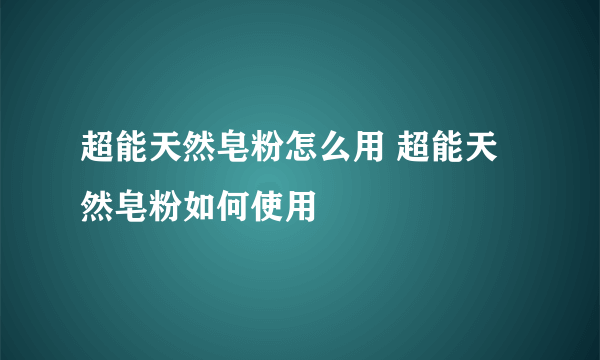 超能天然皂粉怎么用 超能天然皂粉如何使用