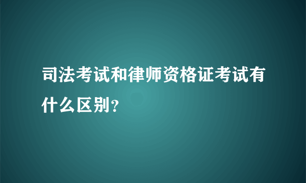 司法考试和律师资格证考试有什么区别？