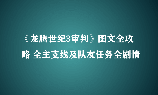 《龙腾世纪3审判》图文全攻略 全主支线及队友任务全剧情