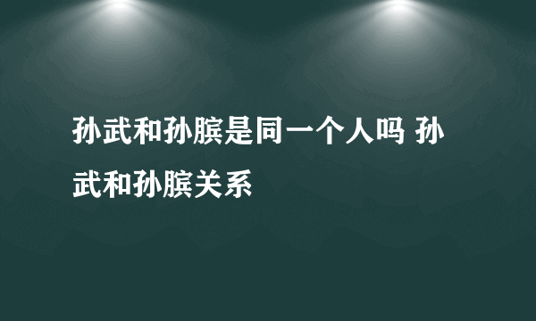 孙武和孙膑是同一个人吗 孙武和孙膑关系