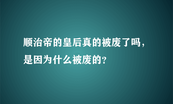 顺治帝的皇后真的被废了吗，是因为什么被废的？