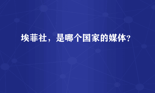 埃菲社，是哪个国家的媒体？