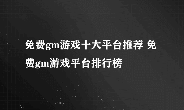 免费gm游戏十大平台推荐 免费gm游戏平台排行榜