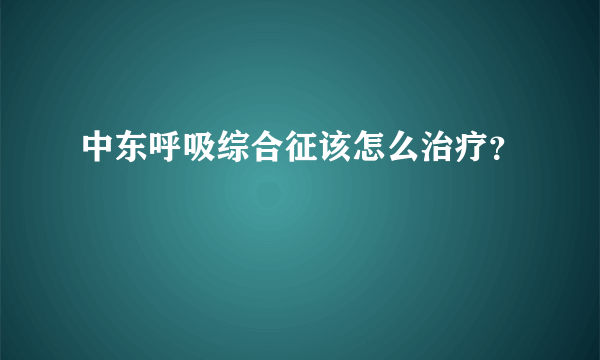 中东呼吸综合征该怎么治疗？