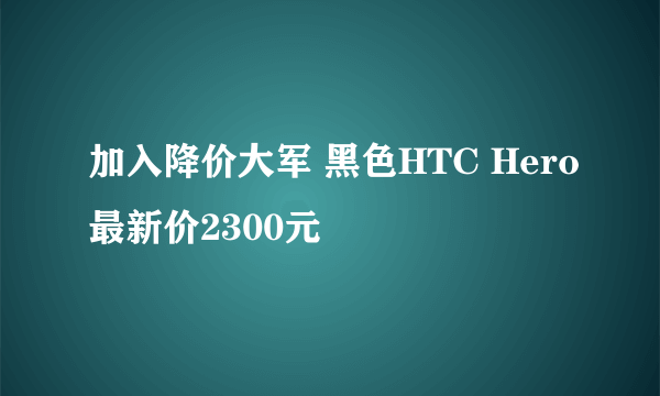 加入降价大军 黑色HTC Hero最新价2300元