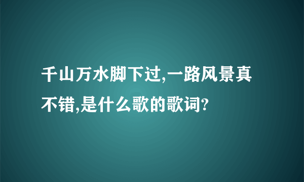 千山万水脚下过,一路风景真不错,是什么歌的歌词?