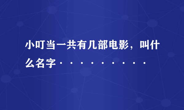 小叮当一共有几部电影，叫什么名字·········