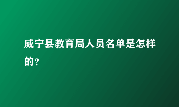 威宁县教育局人员名单是怎样的？