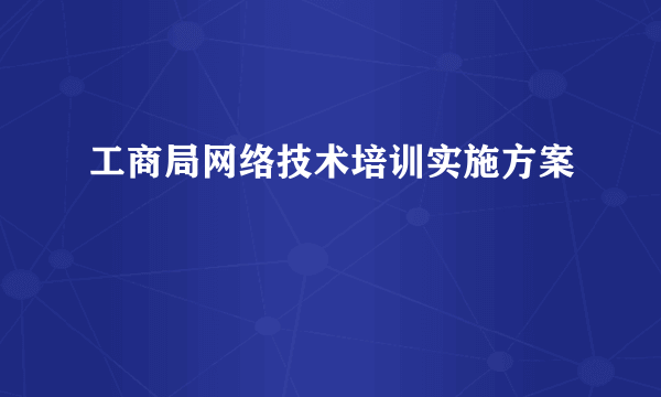 工商局网络技术培训实施方案