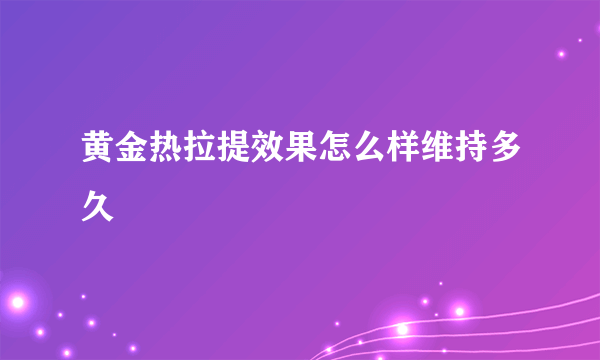 黄金热拉提效果怎么样维持多久