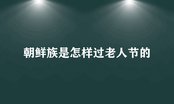 朝鲜族是怎样过老人节的