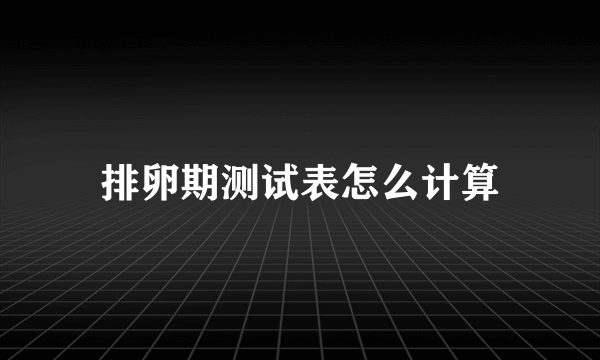 排卵期测试表怎么计算